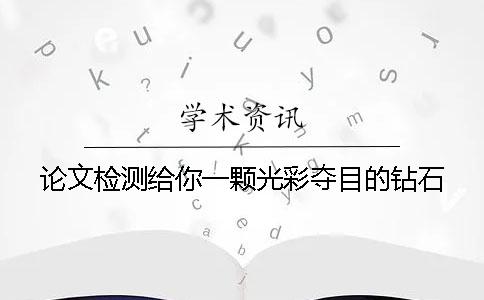论文检测给你一颗光彩夺目的钻石