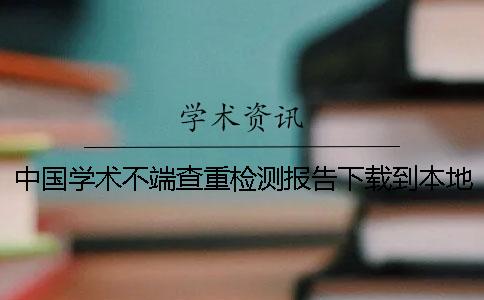 中国学术不端查重检测报告下载到本地真与假的鉴别建议鉴别多少次