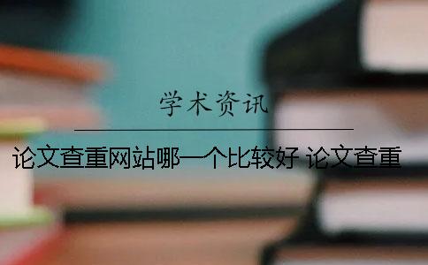 论文查重网站哪一个比较好 论文查重打印哪一个