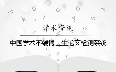 中国学术不端博士生论文检测系统