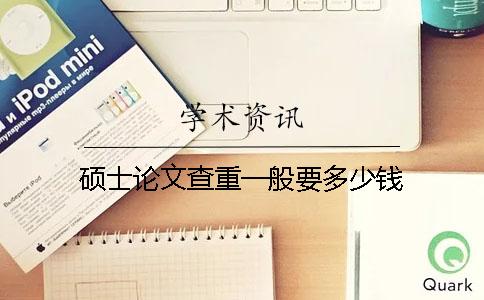 硕士论文查重一般要多少钱？