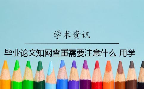 毕业论文知网查重需要注意什么？ 用学长的毕业论文能通过知网查重吗？