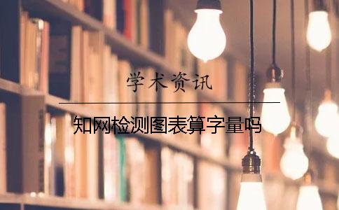 知网检测图表算字量吗