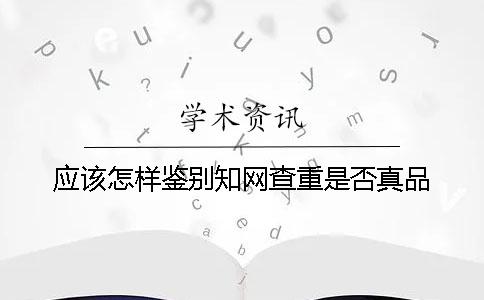 应该怎样鉴别知网查重是否真品