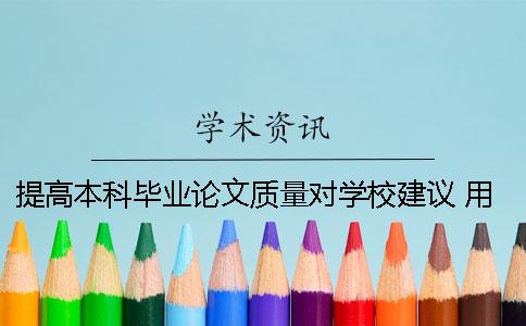 提高本科毕业论文质量对学校建议 用其他学校的本科毕业论文可不可以过