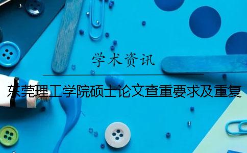 东莞理工学院硕士论文查重要求及重复率 东莞理工学院城市学院论文查重率