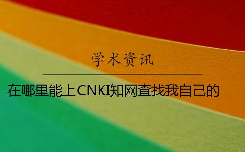在哪里能上CNKI知网查找我自己的本科论文