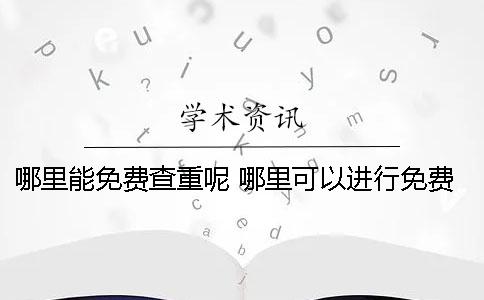 哪里能免费查重呢？ 哪里可以进行免费查重
