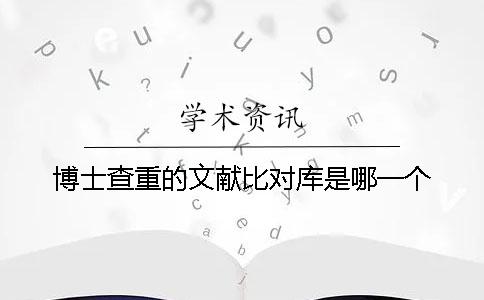 博士查重的文献比对库是哪一个？