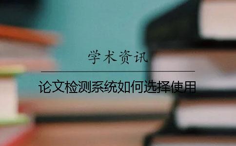 论文检测系统如何选择使用？
