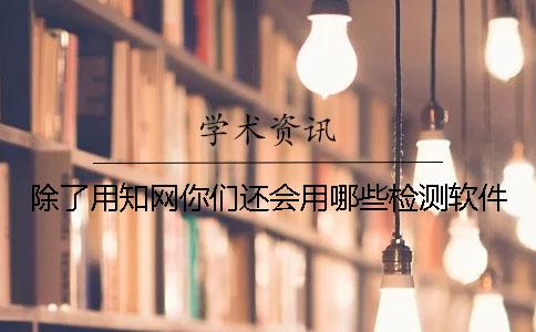 除了用知网你们还会用哪些检测软件
