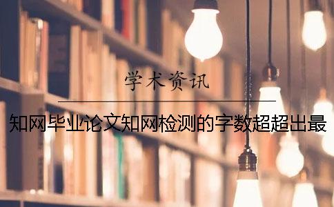知网毕业论文知网检测的字数超超出最大限制如何做？