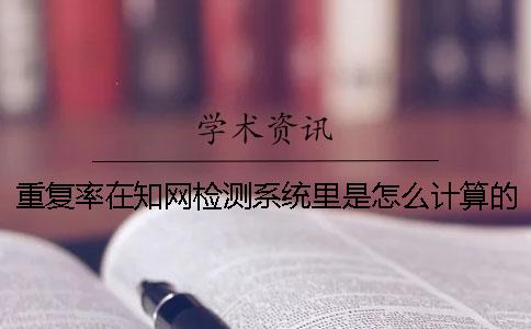 重复率在知网检测系统里是怎么计算的