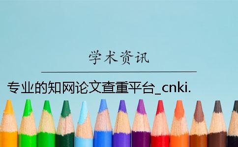 专业的知网论文查重平台_cnki.cn学术不端系统