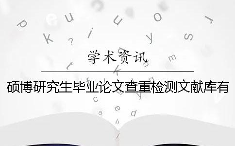 硕博研究生毕业论文查重检测文献库有哪几种