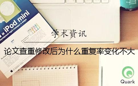 论文查重修改后为什么重复率变化不大？