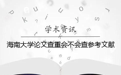 海南大学论文查重会不会查参考文献