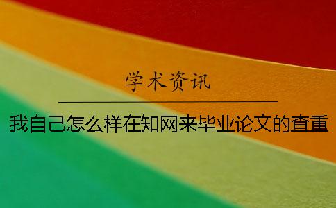 我自己怎么样在知网来毕业论文的查重，操作流程到底是怎么回事？