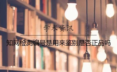 知网检测编号是用来鉴别是否正品吗