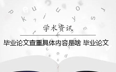 毕业论文查重具体内容是啥？ 毕业论文实验具体内容指导