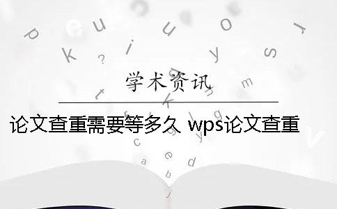 论文查重需要等多久？ wps论文查重结果多久出来