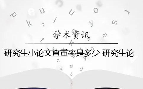 研究生小论文查重率是多少 研究生论文查重过了就没问题了吗？