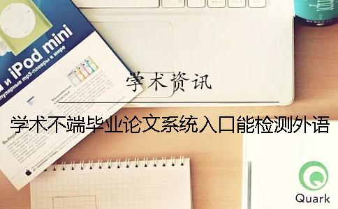 学术不端毕业论文系统入口能检测外语毕业论文吗？