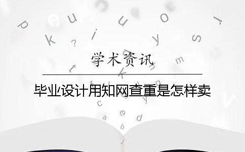 毕业设计用知网查重是怎样卖