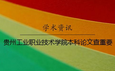 贵州工业职业技术学院本科论文查重要求及重复率 贵州工业职业技术学院是本科还是专科