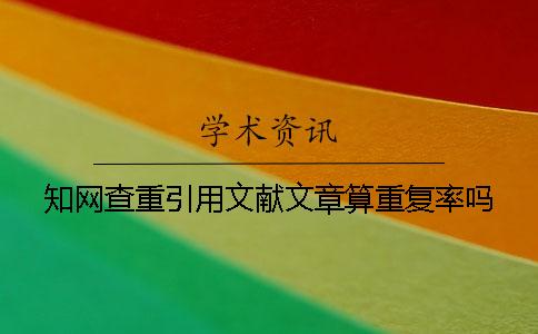 知网查重引用文献文章算重复率吗