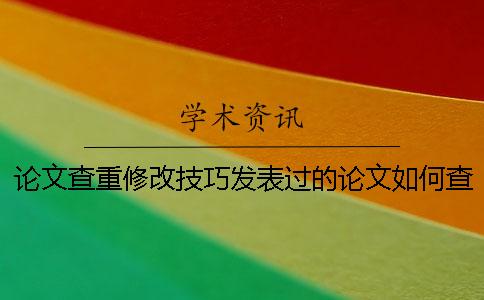 论文查重修改技巧发表过的论文如何查重