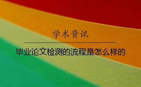 毕业论文检测的流程是怎么样的？