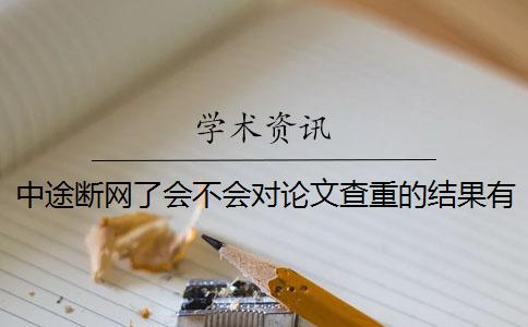 中途断网了会不会对论文查重的结果有影响？