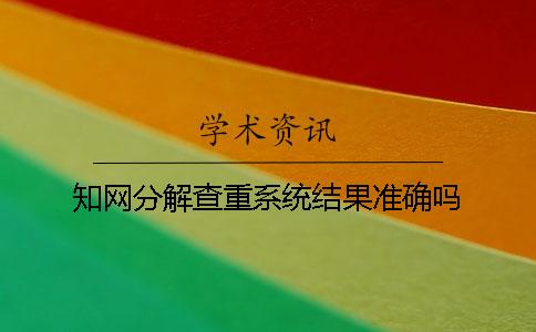 知网分解查重系统结果准确吗？