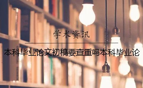 本科毕业论文初稿要查重吗本科毕业论文初稿全是抄的