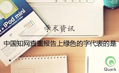 中国知网查重报告上绿色的字代表的是什么？