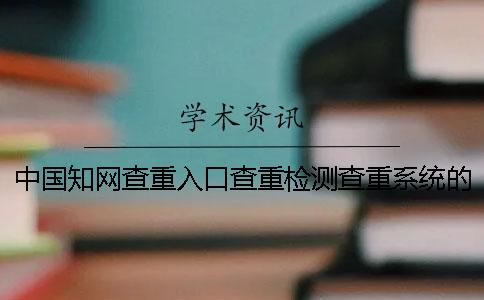 中国知网查重入口查重检测查重系统的四大长处