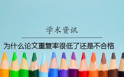 为什么论文重复率很低了还是不合格？ 论文为什么要查重复率