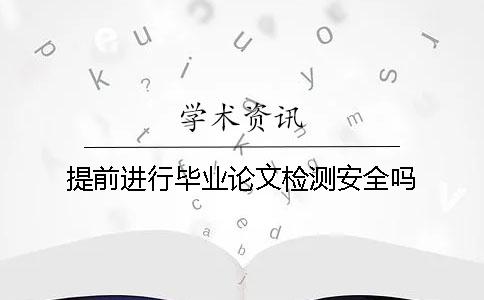 提前进行毕业论文检测安全吗？