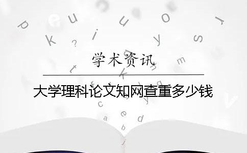 大学理科论文知网查重多少钱