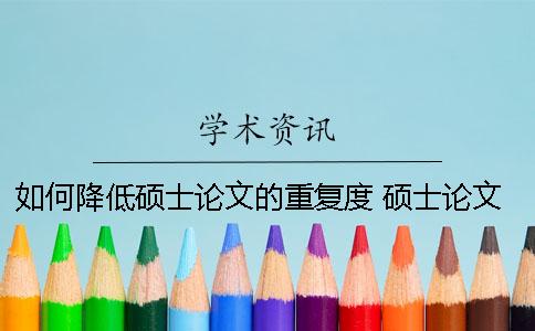 如何降低硕士论文的重复度？ 硕士论文降低重复率技巧