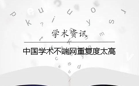 中国学术不端网重复度太高