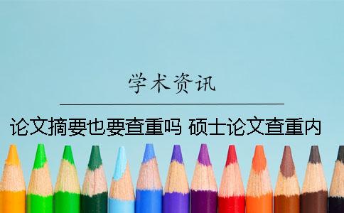 论文摘要也要查重吗 硕士论文查重内容包括摘要吗