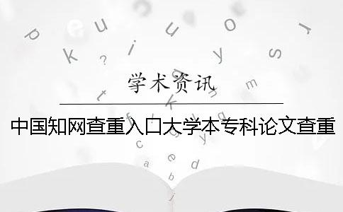 中国知网查重入口大学本专科论文查重检测系统
