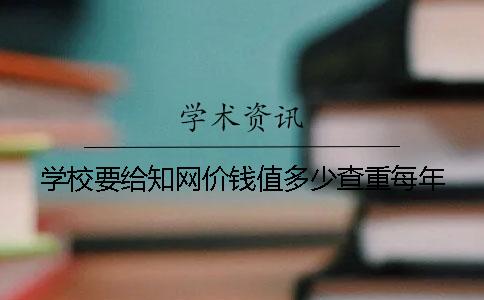 学校要给知网价钱值多少查重每年