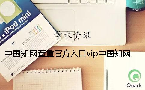 中国知网查重官方入口vip中国知网查重官方入口官网