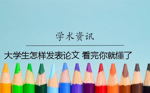 大学生怎样发表论文 看完你就懂了！ 大学生怎样把自己的论文发表