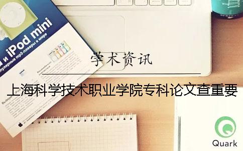 上海科学技术职业学院专科论文查重要求及重复率 上海科学技术职业学院是专科吗
