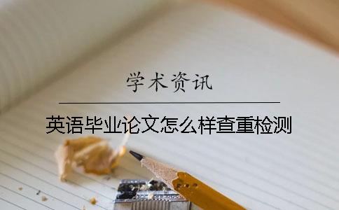 英语毕业论文怎么样查重检测