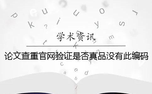 论文查重官网验证是否真品没有此编码